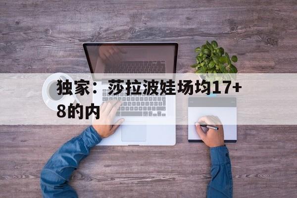 关于独家：莎拉波娃场均17+8的内的信息|万博体育直播在线观看